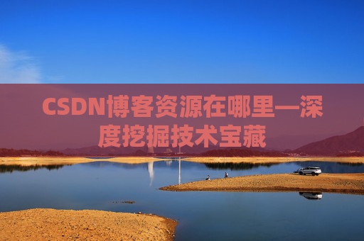 CSDN博客资源在哪里—深度挖掘技术宝藏